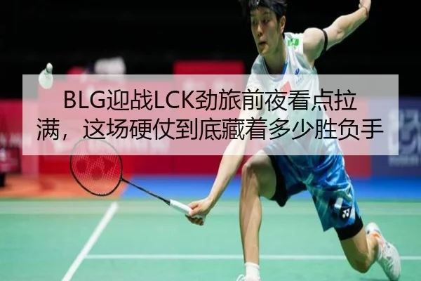 BLG迎战LCK劲旅前夜看点拉满，这场硬仗到底藏着多少胜负手